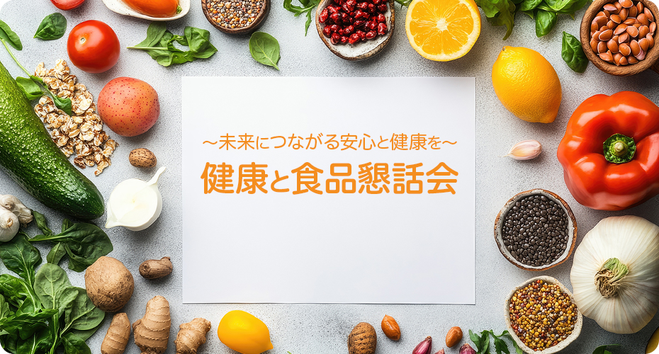 ～未来につながる安心と健康を～ 健康と食品懇話会